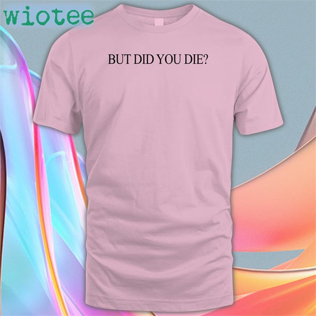 Shirts That Go Hard Shirtsthtgohard But Did You Die Shirt Shirts That Go Hard But Did You Die Shirt Shirtsthtgohard