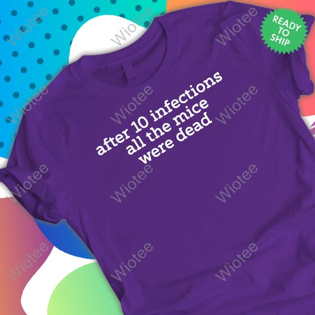 After 10 Infections All The Mice Were Dead T Shirts After 10 Infections All The Mice Were Dead T-Shirt