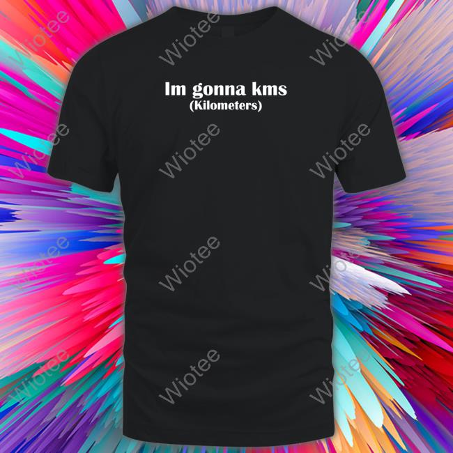 Im Gonna Kms Kilometers T Shirt Cultofmollyyy Im Gonna Kms Kilometers T Shirts Cultofmollyyy