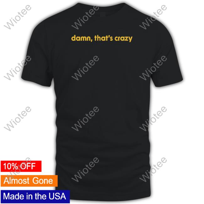 Shitheadsteve Damn That's Crazy Shirts
