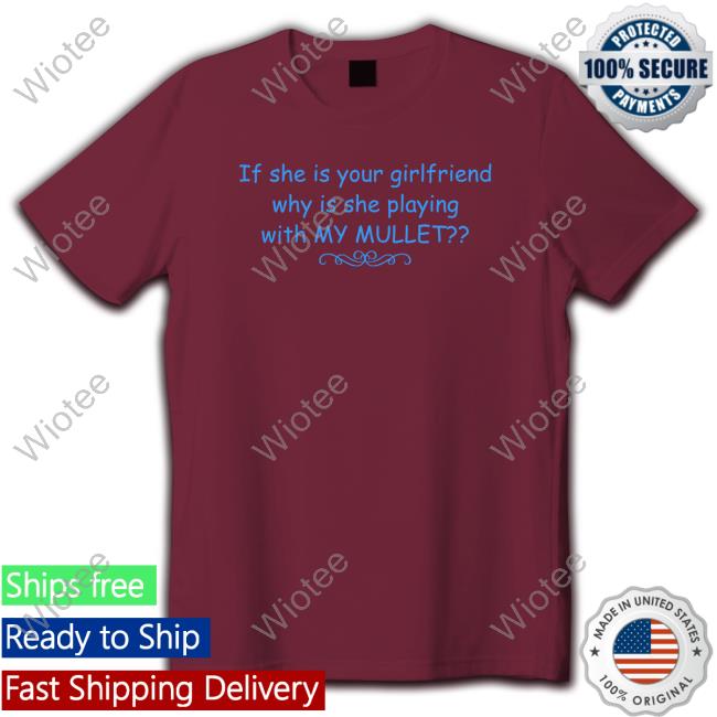 If She Is Your Girlfriend Why Is She Playing With My Mullet Shirt 2022 Shirts That Go Hard