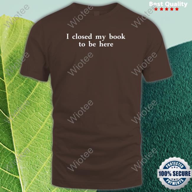 Miahcombat I Closed My Book To Be Here Shirts I Closed My Book To Be Here Long Sleeve Shirt
