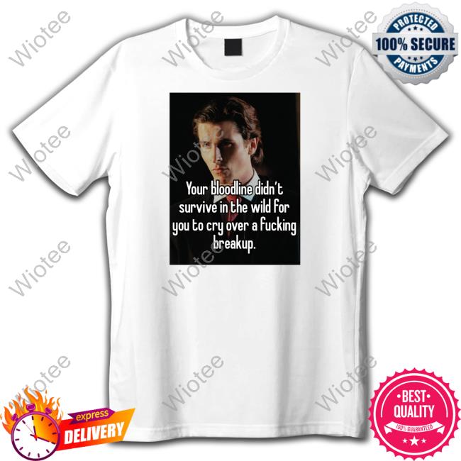 Your Bloodline Didn't Survive In The Wild For You To Cry Over A Fucking Breakup T Shirt