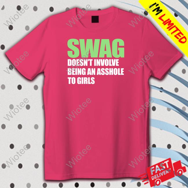 Swag Doesn't Involve Being An Asshole To Girls T Shirt Swag Doesn't Involve Being An Asshole To Girls Tee Shirt