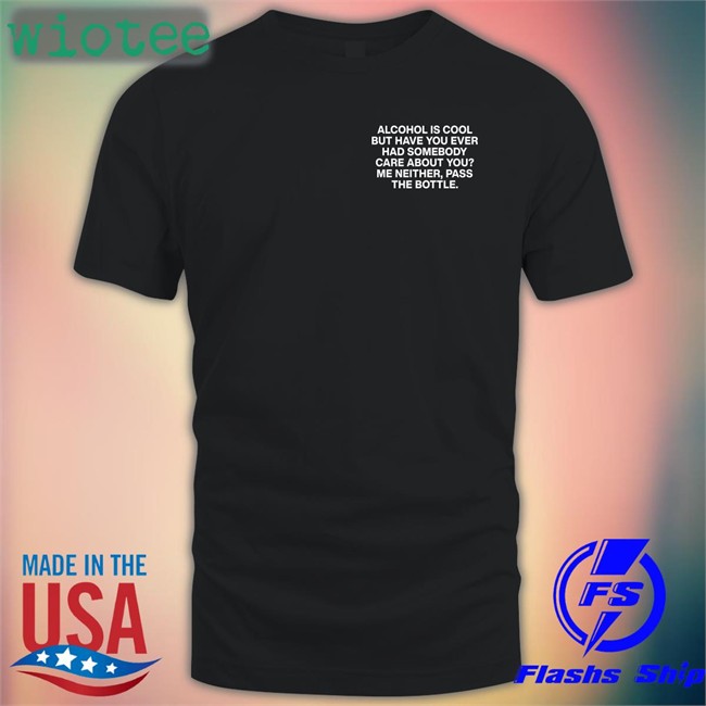 Lindafinegold Merch Alcohol Is Cool But Have You Ever Had Somebody Care About You Me Neither Pass The Bottle Assholes Live Forever Hooded Sweatshirt Shirts That Go Hard