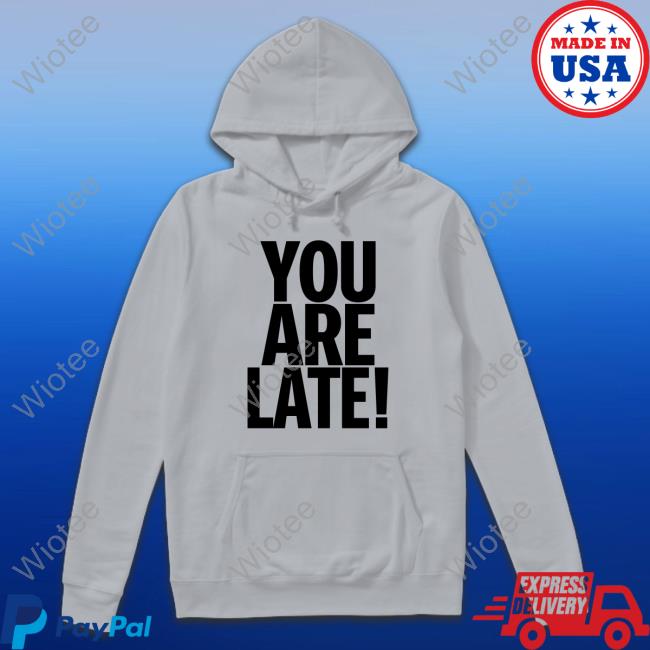 Official You Are Late Hoodie Atk You Are Late Shirt