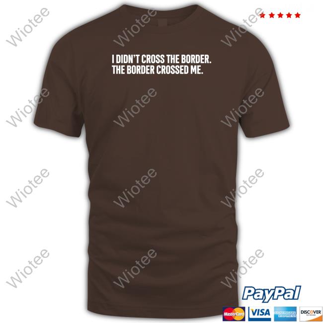 Official I Didn't Cross The Border The Border Crossed Me Shirt