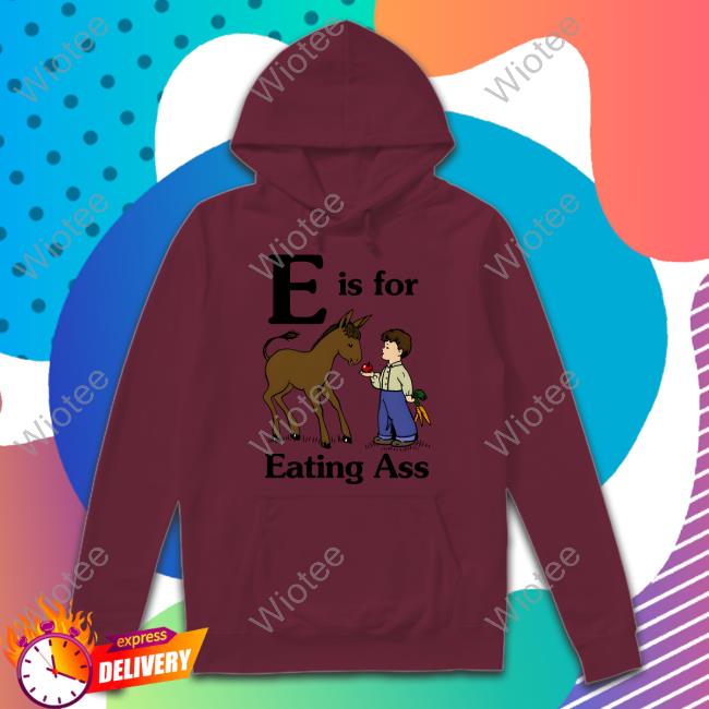 Official E Is For Eating Ass Shirt Goodshirts Merch E Is For Eating Ass Tee