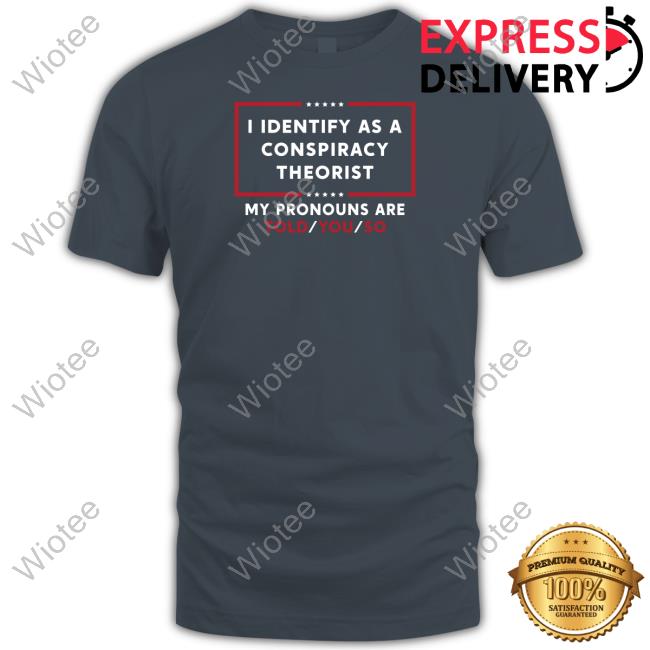 I Identify As A Conspiracy Theorist Shirt I Identify As A Conspiracy Theorist My Pronouns Are Told You So T Shirt