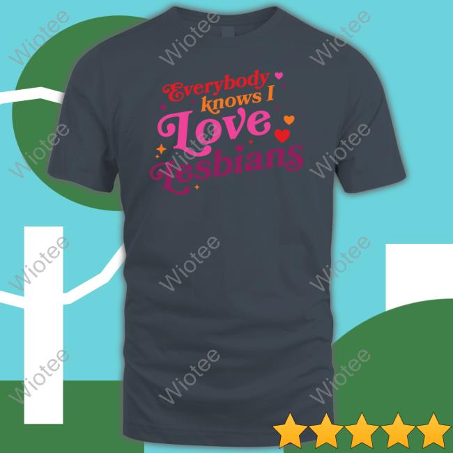 Mythical Store Merch Everybody Knows I Love Lesbians Sweatshirt Everybody Knows I Love Lesbians T Shirts
