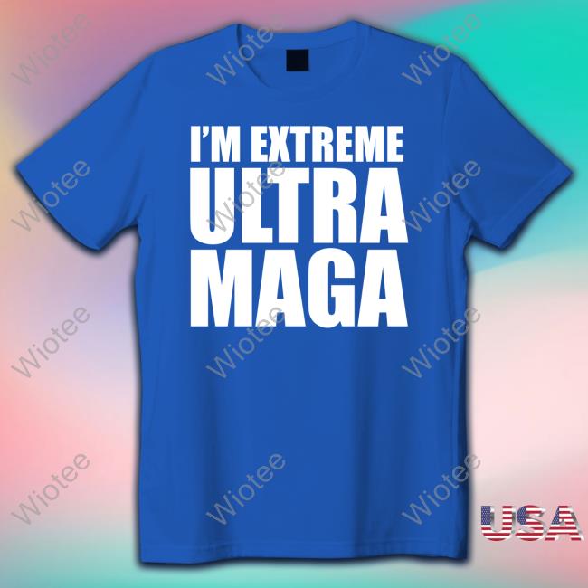 I'm Extreme Ultra Maga T Shirt Patriottakes I'm Extreme Ultra Maga Tee Patriottakes