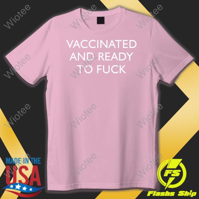 Vaccinated And Ready To Fuck Tee Shirt Vaccinated And Ready To Fuck Hoodie