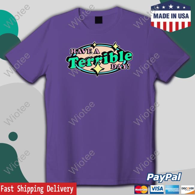 Shirts That Go Hard Have A Terrible Day Shirts