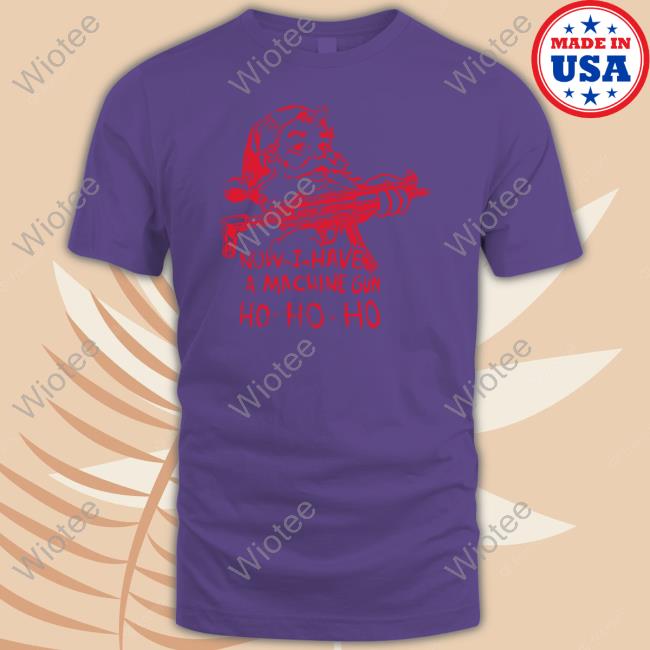 Demolition Ranch Now I Have A Machine Gun Ho-Ho-Ho T Shirt Demolition Now I Have A Machine Gun Ho-Ho-Ho Long Sleeve Shirt