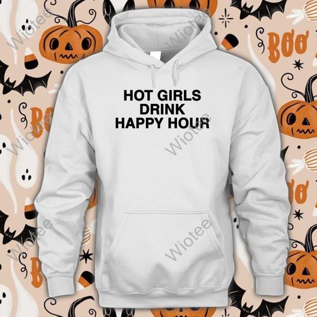 Hot Girls Drink Happy Hour Hoodie Official Hot Girls Drink Happy Hour T Shirts