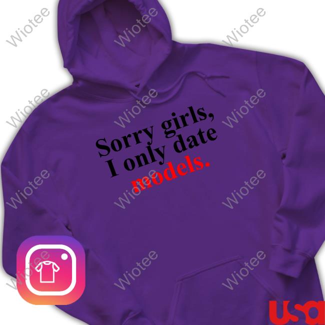 Sorry Girls, I Only Date Models Shirts Will Sorry Girls, I Only Date Models Limited Edition Hooded Sweatshirt