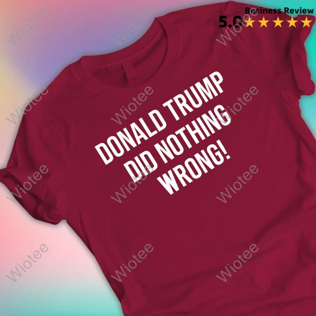 Loomered Donald Trump Did Nothing Wrong T Shirt Laura Loomer