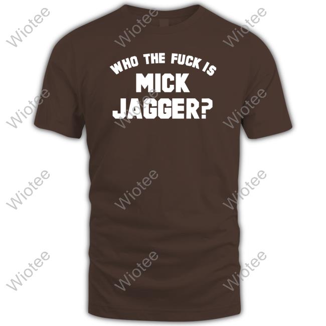 Who The Fuck Is Mick Jagger Shirt Who The Fuck Is Mick Jagger Shirt