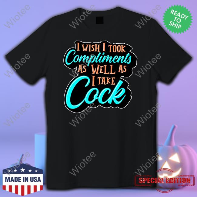 Official Shark Robot Shop I Wish I Took Compliments As Well As I Take Cock Tee Shirt Scott Frerichs