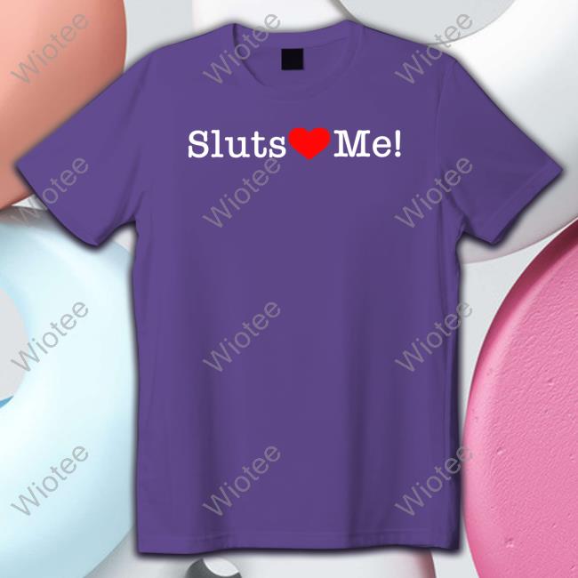 Shirts That Go Hard Sluts Love Me T Shirts Shirtsthtgohard Shirts That Go Hard Sluts Love Me T Shirt