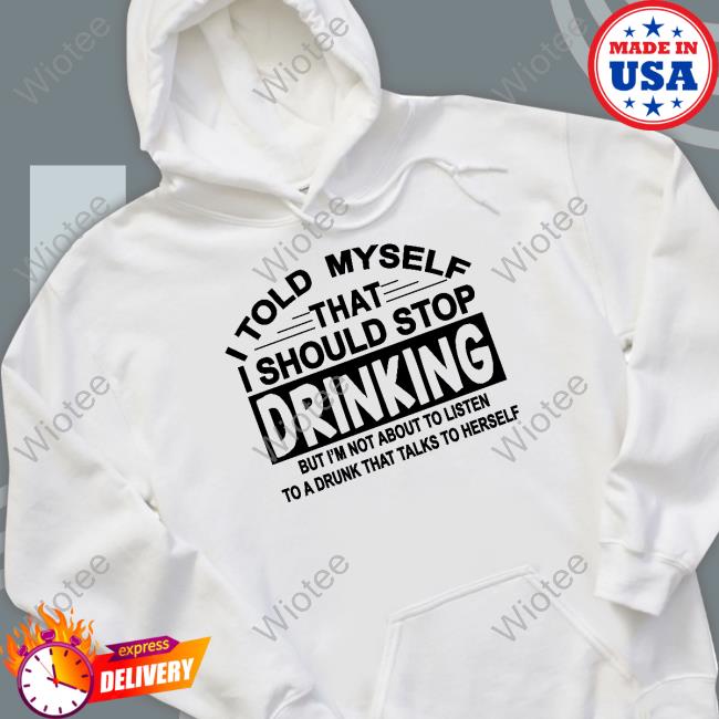 I Told Myself That I Should Stop Drinking Shirts I Told Myself That I Should Stop Drinking Shirts