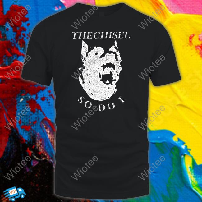 The Chisel So Do I Shirt