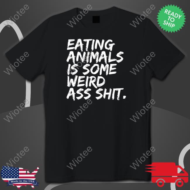Official Eating Animals Is Some Weird Ass Shit Shirt Official Eating Animals Is Some Weird Ass Shit T-Shirt