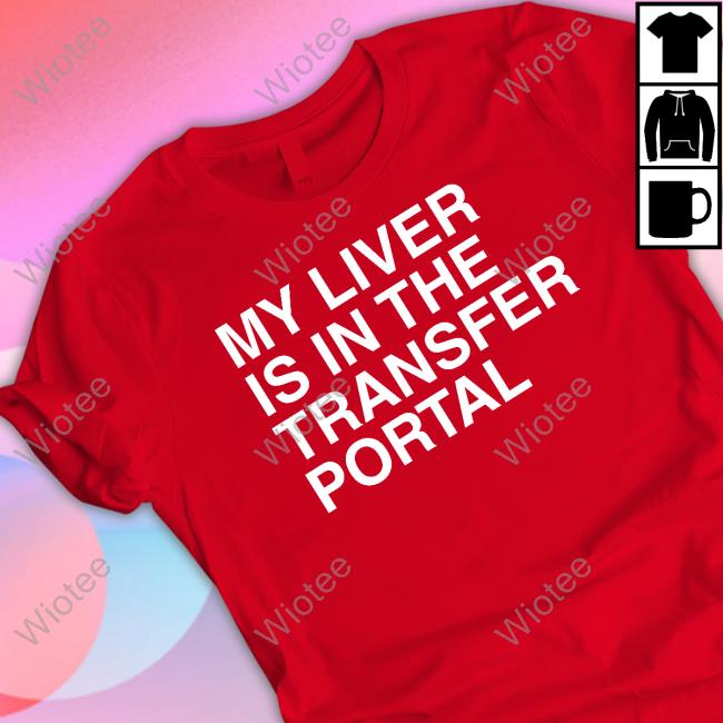 My Liver Is In The Transfer Portal Shirt Official My Liver Is In The Transfer Portal Shirt