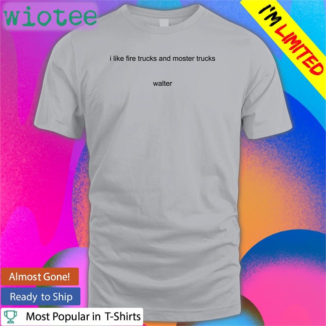I Like Fire Trucks And Moster Trucks Walter T Shirts