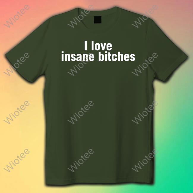 I Love Insane Bitches Shirt Funny