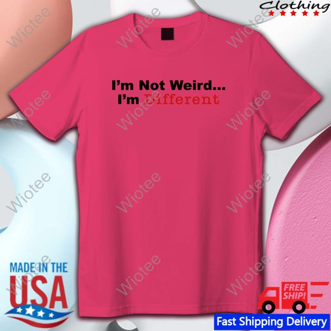 I’M Not Weird I'm Different Tee Shirt I’M Not Weird I'm Different Tee