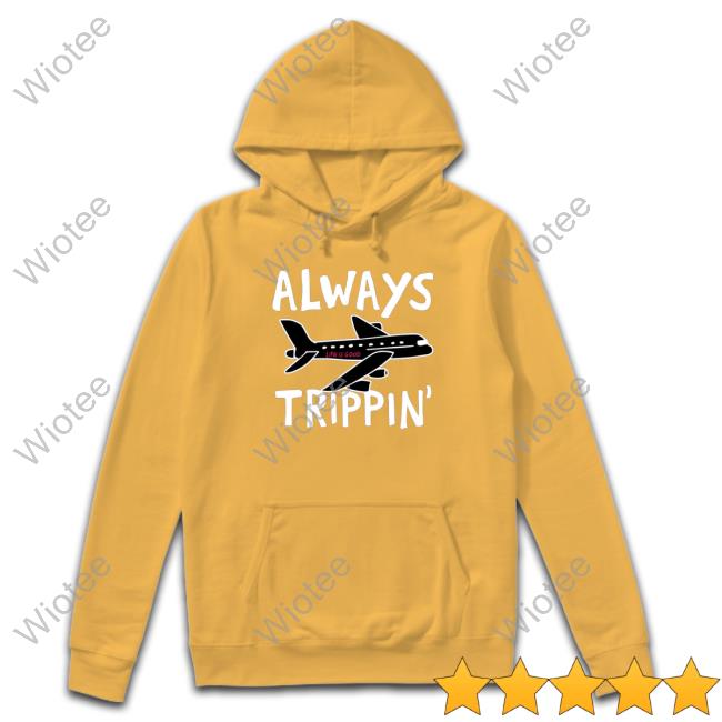Official Always trippin life is good Long Sleeve Tee Always trippin life is good Hoodie