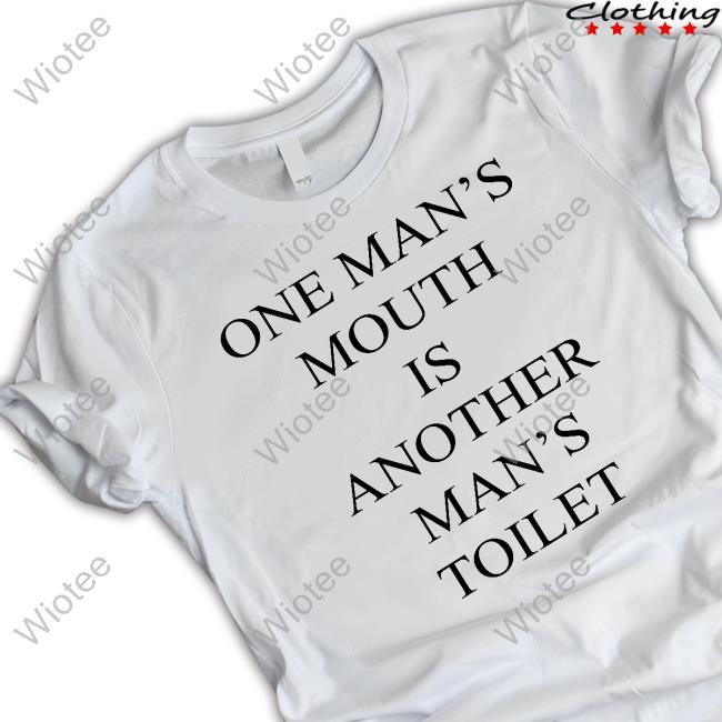 Official Shirts That Go Hard One Man's Mouth Is Another Man's Toilet Shirt
