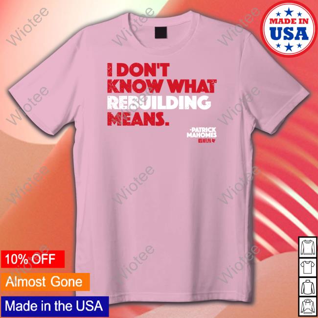 Patrick Mahomes I Don't Know What Rebuilding Means Shirts