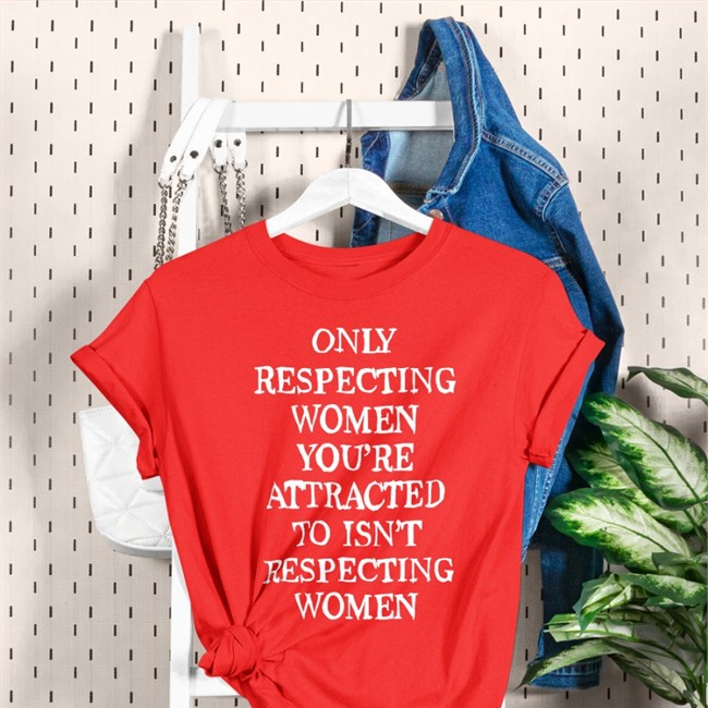 Shirts That Go Hard Only Respecting Women You're Attracted To Isn't Respecting Women V Neck T Shirt