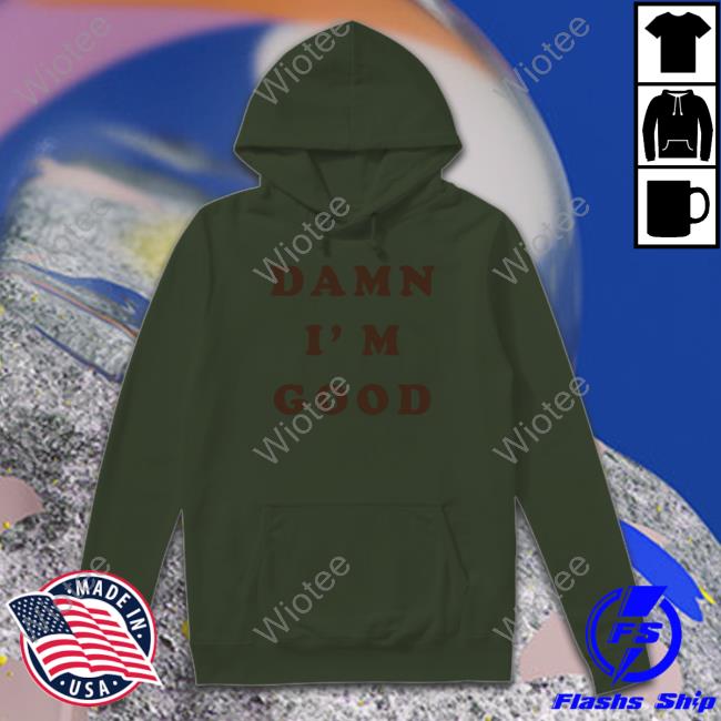 Homage Merch Damn I'm Good Sweatshirt Damn I'm Good T Shirt