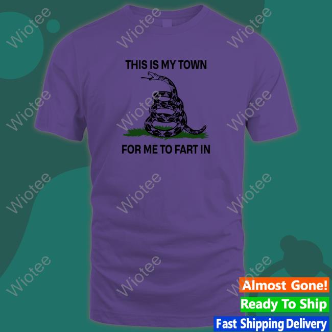 OfficialThis Is My Town For Me To Fart In Shirt