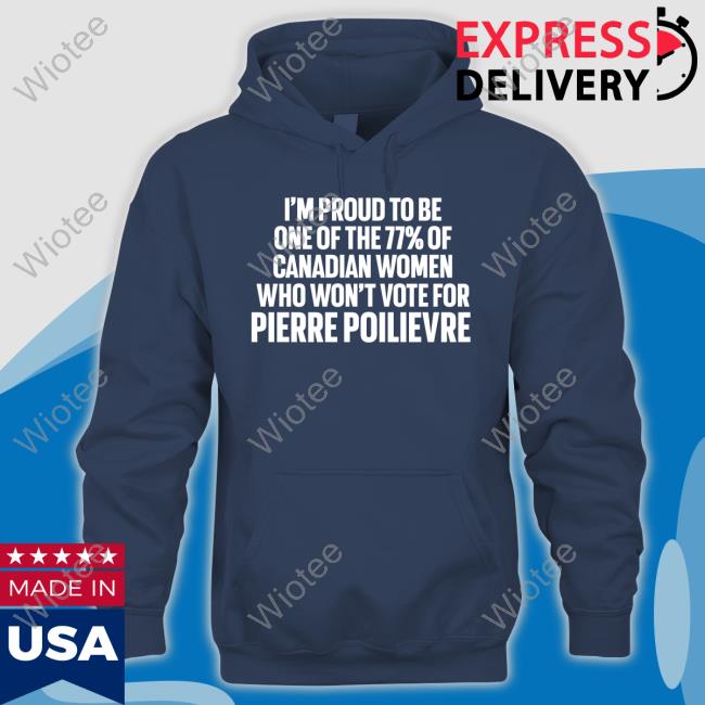 I'm Proud To Be One Of The 77% Of Canadian Women Who Won't Vote For Pierre Poilievre Hoodie Lyndsy Lyndsy11993653