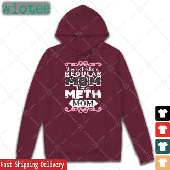 Shirts That Go Hard Merch I'm Not Like A Regular Mom I'm A Meth Mom Hoodies Shirtsthtgohard