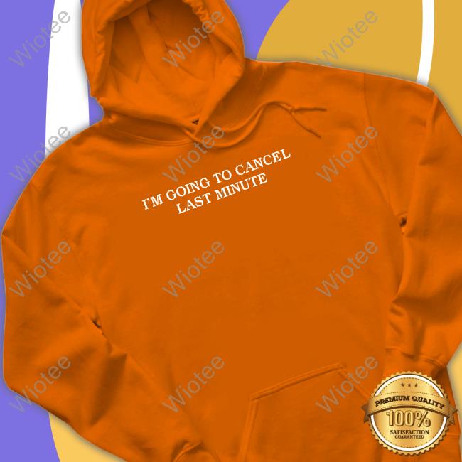 I'm Going To Cancel Last Minute Tee Shirt Shitheadsteve Merch I'm Going To Cancel Last Minute Shirts