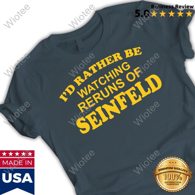 Official I'd Rather Be Watching Reruns Of Seinfeld Sweatshirt I'd Rather Be Watching Reruns Of Seinfeld Crewneck Sweatshirt