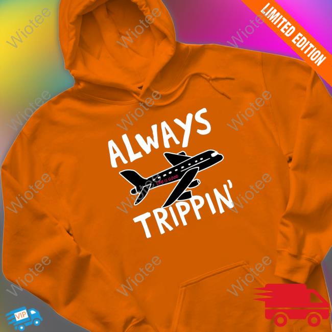 Official Always trippin life is good Long Sleeve Tee Always trippin life is good Tee
