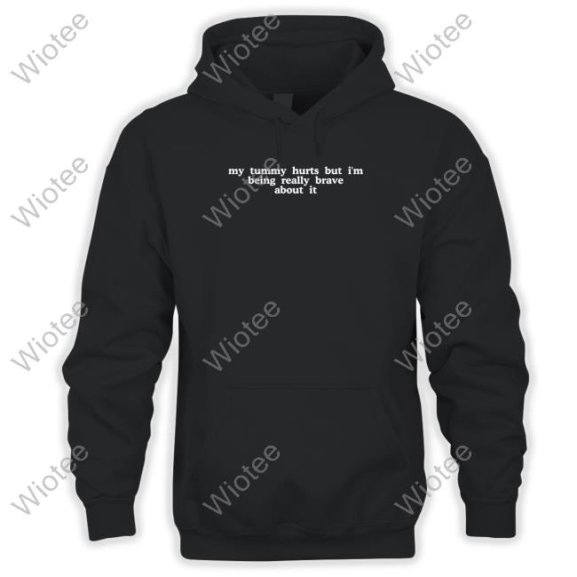 My Tummy Hurts But I'm Being Really Brave About It Hoodie