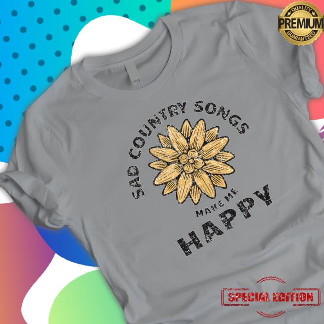 Official Sad country songs make me happy Tee Shirts Official Sad country songs make me happy Hoodie