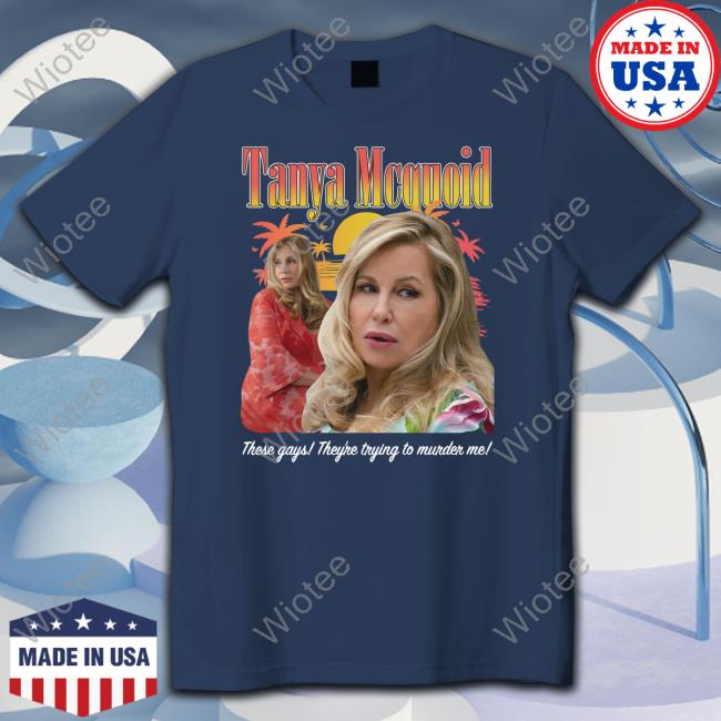 Tanya McQuoid Tee Shirt Goodshirts Merch Shirts That Go Hard Tanya Mcquoid These Gays They're Trying To Murder Me Shirt
