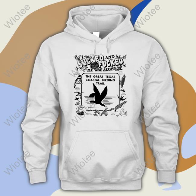 I Sucked And Fucked My Way Along The Great Texas Coastal Birding Trail Shirt Thegoodshirts