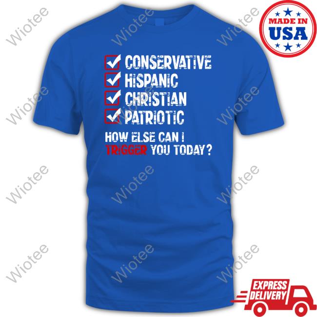 Official Conservative Hispanic Christian Patriotic How Else Can I Trigger You Today Tee Shirt