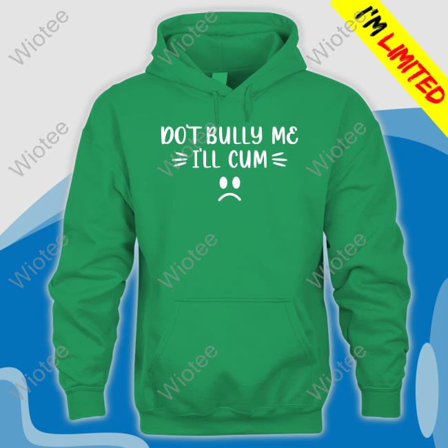 Official Don't Bully Me I'll Cum Shirt Shirt Don't Bully Me I'll Cum Shirt