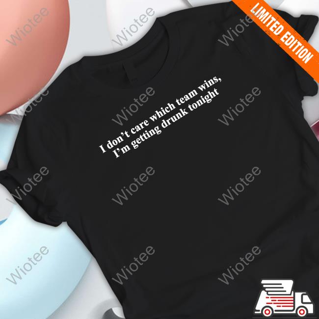 I Don't Care Which Team Wins I'm Getting Drunk Tonight Long Sleeve T Shirt Shitheadsteve Merch
