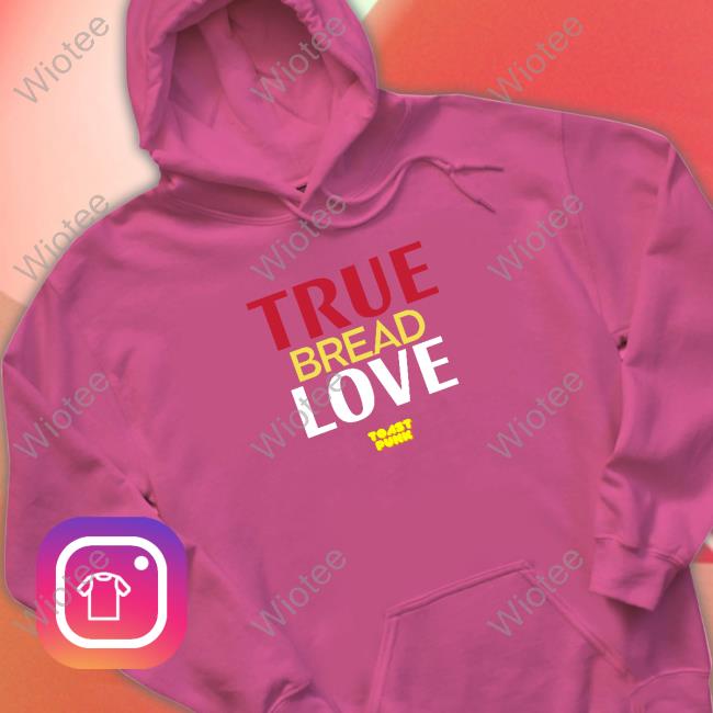True Bread Love Sweatshirt Official ToastPunk True Bread Love Tee